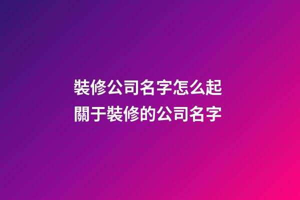 裝修公司名字怎么起 關于裝修的公司名字-第1張-公司起名-玄機派